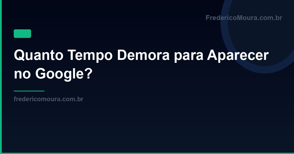 Quanto Tempo Demora para Aparecer no Google?